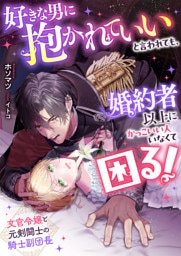 好きな男に抱かれていいと言われても、婚約者以上にかっこいい人いなくて困る！　文官令嬢と元剣闘士の騎士副団長
