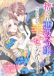 捨てられ悪役令嬢ですがこのたび幸せになります