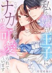 私を嫌う王子に、なぜかナカまで可愛がられています(1)