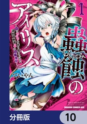 蟲蝕のアイリス ～蟲にカラダを作り変えられた追放冒険者♀の蟲毒無双～【分冊版】　10
