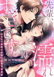 先輩、濡れすぎです。～かわいい後輩の本性は過激な溺愛系～１０