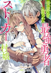 【単話版】世界を救った最強勇者にストーカーされる村娘の話 第18話