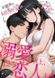 溺愛以上、恋人未満 ～不器用な幼馴染は私をナカまで愛したい～（12）