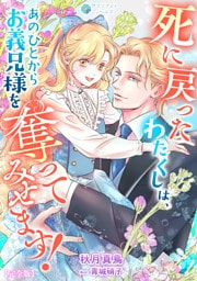 死に戻ったわたくしは、あのひとからお義兄様を奪ってみせます！【完全版】