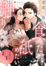 若草社長は食べたい、舐めたい、触りたい。～ワンナイトした社長が変態に覚醒しました～【第6話】