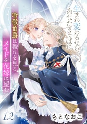 冷徹伯爵は穢れを見るメイドを花嫁に望む ～生まれ変わるなら、あなたのそばに～ 【分冊版】12話