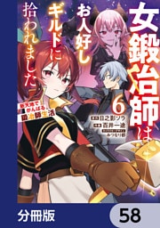 女鍛冶師はお人好しギルドに拾われました～新天地でがんばる鍛冶師生活～【分冊版】　58