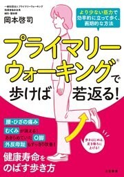 プライマリーウォーキングで歩けば若返る！　より少ない筋力で効率的に立って歩く、画期的な方法