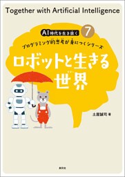 ＡＩ時代を生き抜くプログラミング的思考が身につくシリーズ(7) ロボットと生きる世界