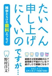 たいへん申し上げにくいのですが… 雑学だらけの歯科エッセイ