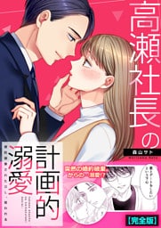 高瀬社長の計画的溺愛～婚約破棄されたOL、拾われる～【完全版】