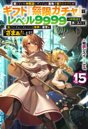 【電子版限定特典付き】信じていた仲間達にダンジョン奥地で殺されかけたがギフト『無限ガチャ』でレベル9999の仲間達を手に入れて元パーティーメンバーと世界に復讐＆『ざまぁ！』します！15