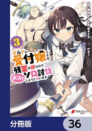 ギルドの受付嬢ですが、残業は嫌なのでボスをソロ討伐しようと思います【分冊版】　36