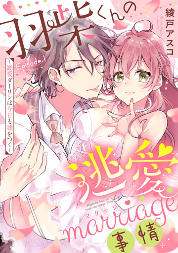 羽柴くんの逃愛marriage（マリッジ）事情 ～溺愛ダーリンは今日も嘘をつく～