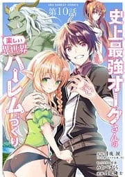 史上最強オークさんの楽しい異世界ハーレムづくり【単話】(10)