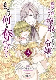 病弱な妹に全てを搾取されてきた令嬢はもう何も奪わせない（３）