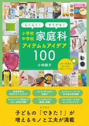らくらく！すぐデキ！ 小学校・中学校家庭科アイテム＆アイデア100
