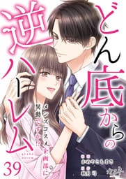どん底からの逆ハーレム～メンズコスメ企画部に異動ですか！？～（39）