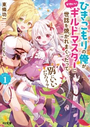 ひきこもりの俺がかわいいギルドマスターに世話を焼かれまくったって別にいいだろう？