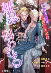 筋金入りのお飾り王妃は離縁を申し出て、そして囚われる　純情執着な護衛騎士の新王は王妃を溺愛する
