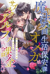 【全1-6セット】魔法省生活保安課オメガはサブスクアルファに課金したい【イラスト付】