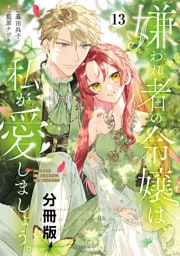 嫌われ者の令嬢は、私が愛しましょう。～いまさら溺愛してきても、もう遅いです！～　分冊版（１３）