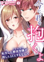 「今から君を抱くよ」～転生した悪役令嬢(わたし)が推しとSEXするなんて～【再編集版】(1)