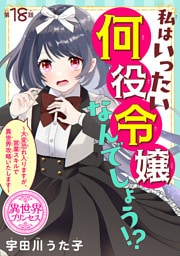 私はいったい何役令嬢なんでしょう！？～大変恐れ入りますが、営業スキルで異世界攻略いたします～(話売り)　#18