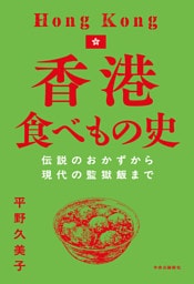 香港食べもの史　伝説のおかずから現代の監獄飯まで