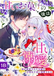 甘いお菓子の後は甘い溺愛を～婚約破棄された令嬢は辺境伯子息に溺愛される～（18）