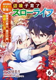 追放最凶クズ（？）賢者の辺境子育てスローライフ クズだと勘違いされがちな最強の善人は魔王の娘を超絶いい子に育て上げる【電子単行本版】 6
