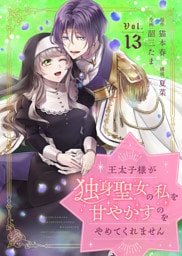 王太子様が独身聖女の私を甘やかすのをやめてくれません（13）