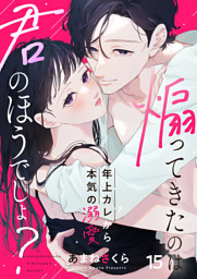 煽ってきたのは君のほうでしょ？～年上カレから本気の溺愛～15