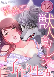 獣人カレシと子作り生活。～そんなおっきいの…入らない…っ１２
