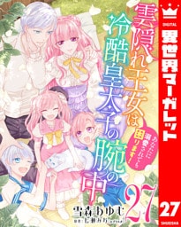 雲隠れ王女は冷酷皇太子の腕の中～あなたに溺愛されても困ります！ 27