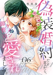 偽装婚約だと思ったら、イケメン御曹司に愛されました。６