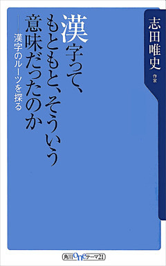 漢字って、もともと、そういう意味だったのか　漢字のルーツを探る
