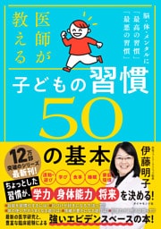 医師が教える 子どもの習慣 ５０の基本　脳・体・メンタルに「最高の習慣」「最悪の習慣」