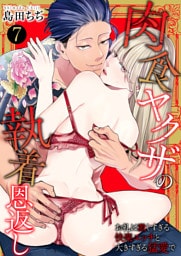 肉食ヤクザの執着恩返し　〜お礼は激しすぎる快楽エッチと大きすぎる猛愛で〜　7巻