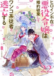 ヒロイン不在の悪役令嬢は婚約破棄してワンコ系従者と逃亡する【単話】（２２）