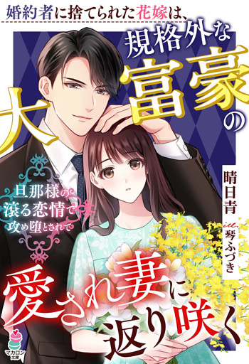 婚約者に捨てられた花嫁は、規格外な大富豪の愛され妻に返り咲く～旦那様の滾る恋情で攻め堕とされて～