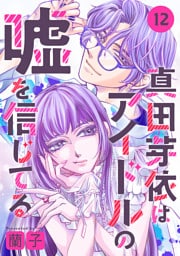 真田芽依はアイドルの嘘を信じてる 分冊版 12