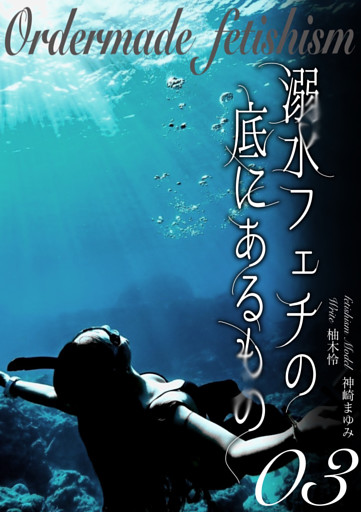 溺水フェチの底にあるもの　オーダーメイドフェチ③