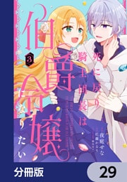 死に戻り騎士団長は伯爵令嬢になりたい【分冊版】　29