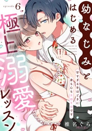 幼なじみとはじめる極上溺愛レッスン～甘すぎる手ほどきに身も心もトロトロです～(6)