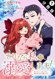 それなら私が溺愛します！～愛を知らない騎士隊長と愛があふれる令嬢の結婚～（コミック） 分冊版 7