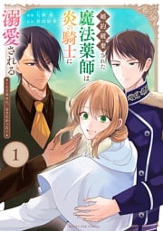婚約破棄された魔法薬師は炎の騎士に溺愛される～ただ幸せに、なりたかった～（１）