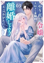 やり直し令嬢は、大好きな旦那様に離婚しようと言わせたい！（３）