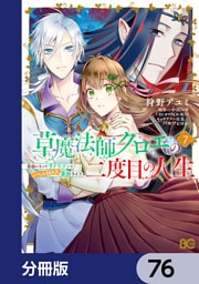 草魔法師クロエの二度目の人生 自由になって子ドラゴンとレベルMAX薬師ライフ【分冊版】　76