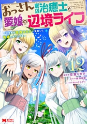 おっさん底辺治癒士と愛娘の辺境ライフ～中年男が回復スキルに覚醒して、英雄へ成り上がる～（コミック） 12